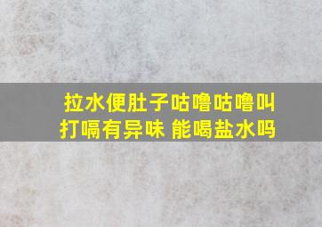 拉水便肚子咕噜咕噜叫打嗝有异味 能喝盐水吗